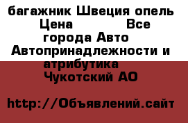 багажник Швеция опель › Цена ­ 4 000 - Все города Авто » Автопринадлежности и атрибутика   . Чукотский АО